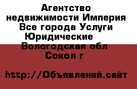 Агентство недвижимости Империя - Все города Услуги » Юридические   . Вологодская обл.,Сокол г.